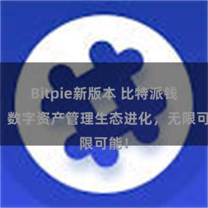 Bitpie新版本 比特派钱包：数字资产管理生态进化，无限可能！