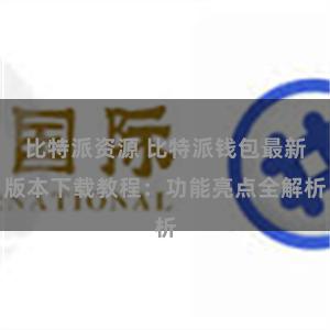 比特派资源 比特派钱包最新版本下载教程：功能亮点全解析