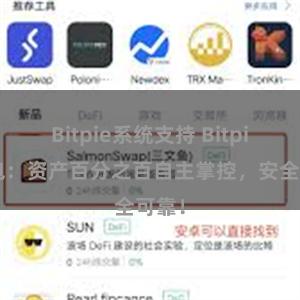 Bitpie系统支持 Bitpie钱包：资产百分之百自主掌控，安全可靠！