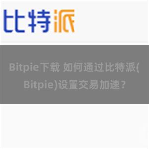 Bitpie下载 如何通过比特派(Bitpie)设置交易加速？