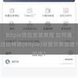 Bitpie钱包安装教程 如何通过比特派(Bitpie)设置交易加速？