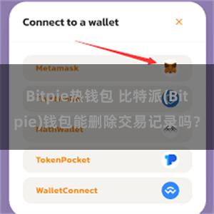 Bitpie热钱包 比特派(Bitpie)钱包能删除交易记录吗？