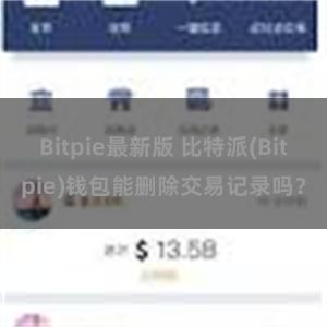 Bitpie最新版 比特派(Bitpie)钱包能删除交易记录吗？