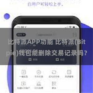 比特派APP功能 比特派(Bitpie)钱包能删除交易记录吗？