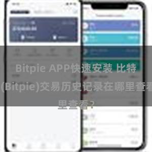 Bitpie APP快速安装 比特派(Bitpie)交易历史记录在哪里查看？