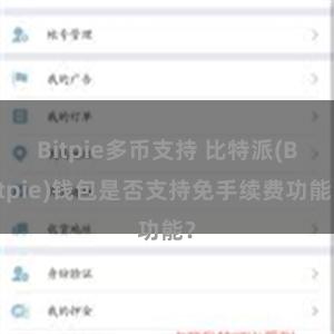 Bitpie多币支持 比特派(Bitpie)钱包是否支持免手续费功能？