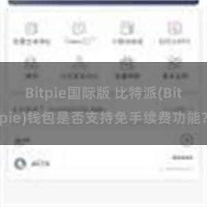 Bitpie国际版 比特派(Bitpie)钱包是否支持免手续费功能？