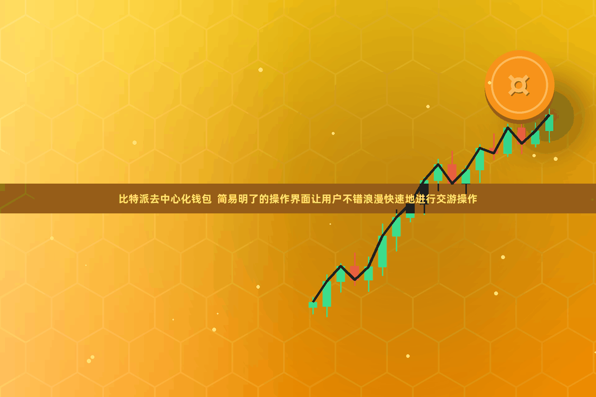比特派去中心化钱包  简易明了的操作界面让用户不错浪漫快速地进行交游操作