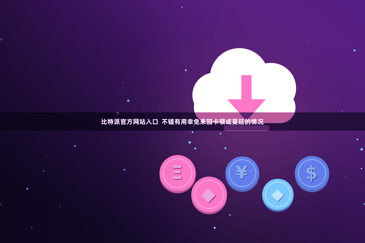 比特派官方网站入口  不错有用幸免来回卡顿或蔓延的情况